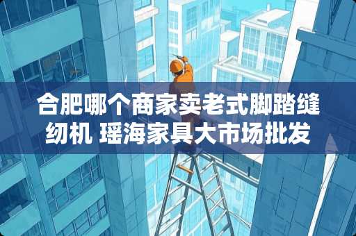 合肥哪个商家卖老式脚踏缝纫机 瑶海家具大市场批发桌子。