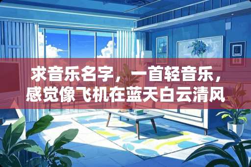 求音乐名字，一首轻音乐，感觉像飞机在蓝天白云清风中飞翔的感觉。