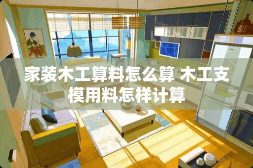 家装木工算料怎么算 木工支模用料怎样计算