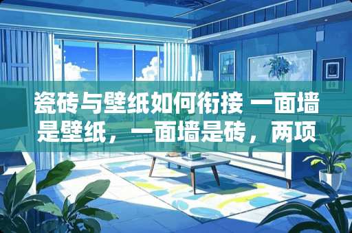 瓷砖与壁纸如何衔接 一面墙是壁纸，一面墙是砖，两项交接用什么衔接呢