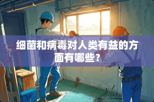 细菌和**对人类有益的方面有哪些？