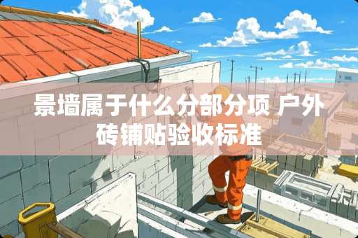 景墙属于什么分部分项 户外砖铺贴验收标准