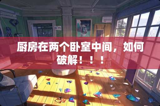 厨房在两个卧室中间，如何破解！！！