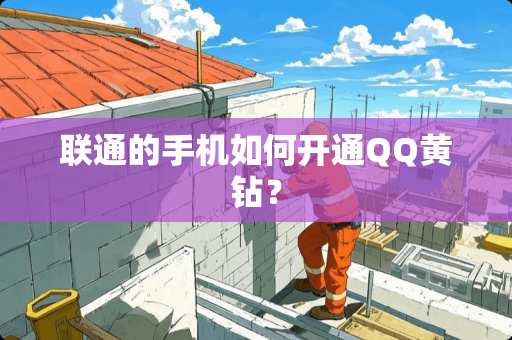 联通的手机如何开通QQ黄钻？