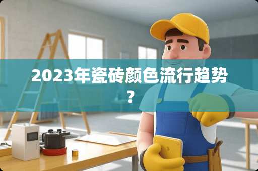 2023年瓷砖颜色流行趋势？