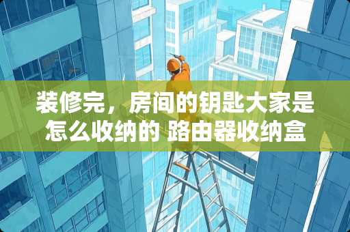 装修完，房间的钥匙大家是怎么收纳的 路由器收纳盒哪个最好