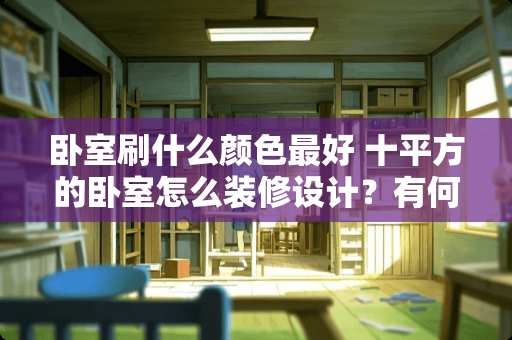 卧室刷什么颜色最好 十平方的卧室怎么装修设计？有何参考方案