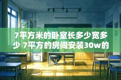 7平方米的卧室长多少宽多少 7平方的房间安装30w的灯会不会太亮了