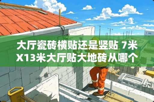 大厅瓷砖横贴还是竖贴 7米X13米大厅贴大地砖从哪个方向开始贴