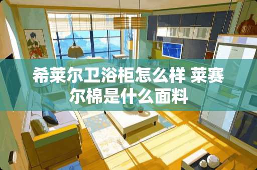 希莱尔卫浴柜怎么样 莱赛尔棉是什么面料