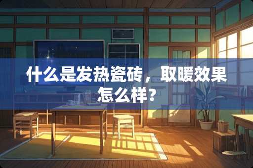 什么是发热瓷砖，取暖效果怎么样？