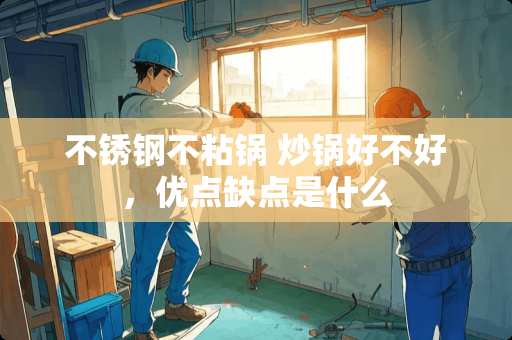 不锈钢不粘锅 炒锅好不好，优点缺点是什么