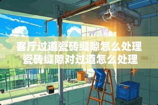 客厅过道瓷砖缝隙怎么处理 瓷砖缝隙对过道怎么处理