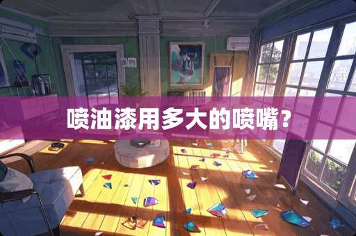 喷油漆用多大的喷嘴？
