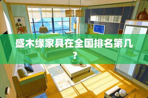 盛木缘家具在全国排名第几？
