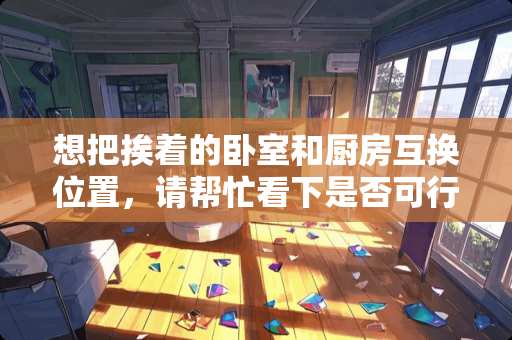 想把挨着的卧室和厨房互换位置，请帮忙看下是否可行，谢谢 厨房门和卧室，门离得很近，成为90度的角，这样做什么样的门好