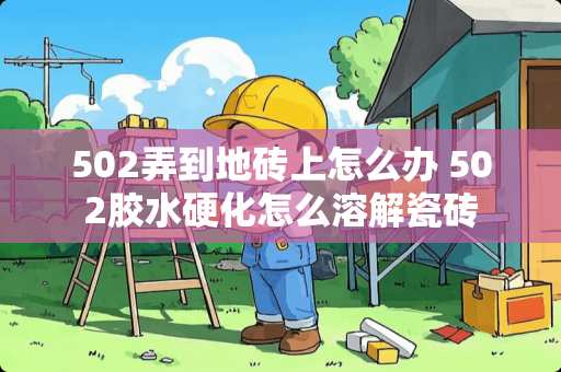 502弄到地砖上怎么办 502胶水硬化怎么溶解瓷砖