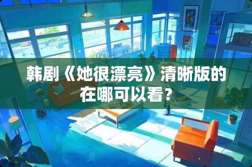韩剧《她很漂亮》清晰版的在哪可以看？