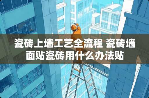 瓷砖上墙工艺全流程 瓷砖墙面贴瓷砖用什么办法贴