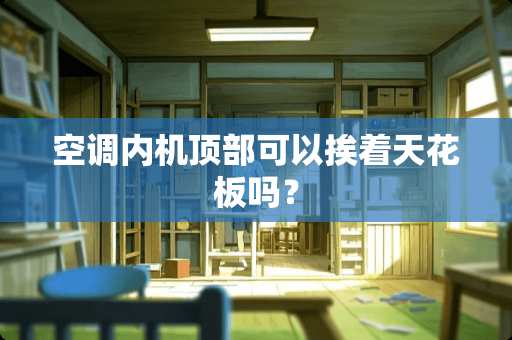 空调内机顶部可以挨着天花板吗？