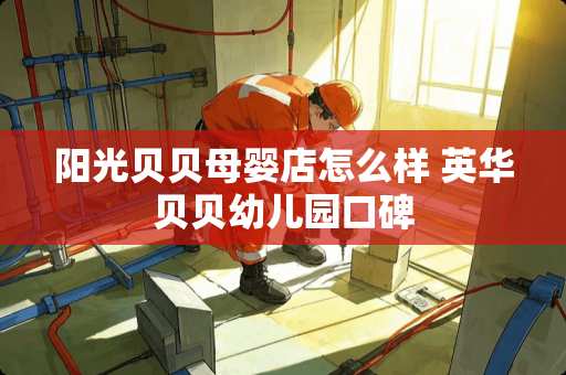 阳光贝贝母婴店怎么样 英华贝贝幼儿园口碑