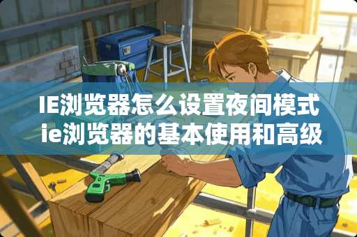 IE浏览器怎么设置夜间模式 ie浏览器的基本使用和高级技巧