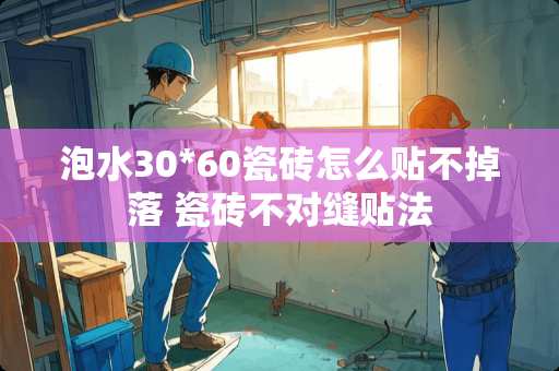 泡水30*60瓷砖怎么贴不掉落 瓷砖不对缝贴法