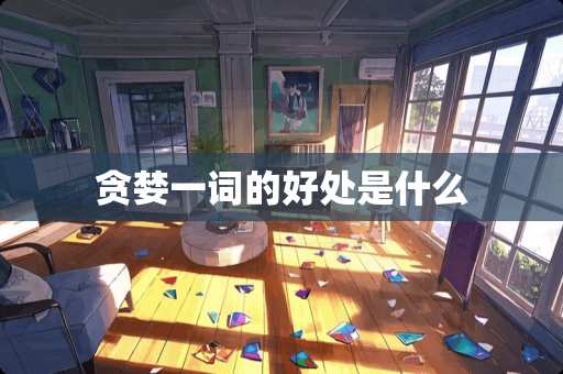 贪婪一词的好处是什么 贪婪一词的好处是什么