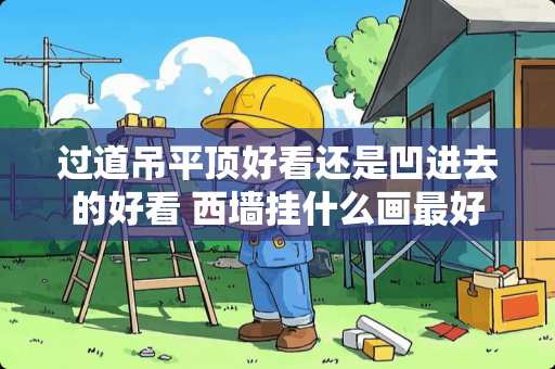 过道吊平顶好看还是凹进去的好看 西墙挂什么画最好