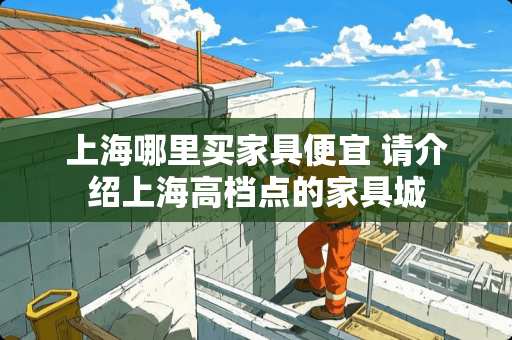 上海哪里买家具便宜 请介绍上海高档点的家具城