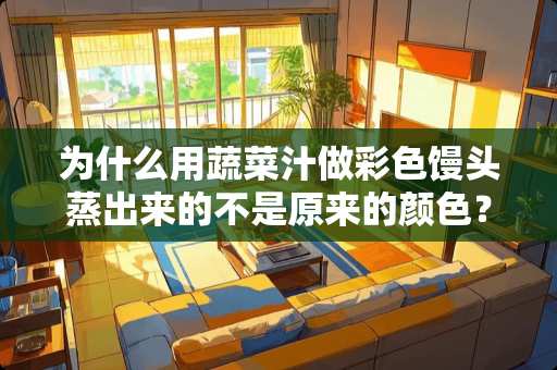 为什么用蔬菜汁做彩色馒头蒸出来的不是原来的颜色？