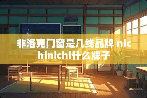 非洛克门窗是几线品牌 nichinichi什么牌子