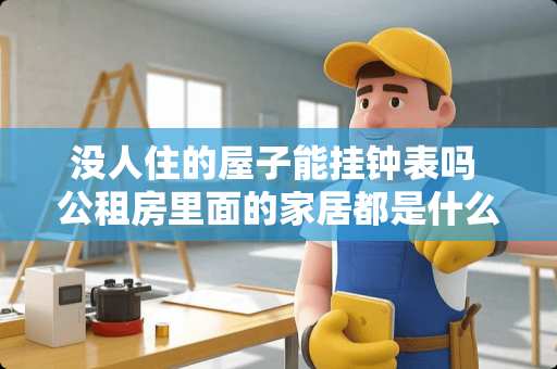 没人住的屋子能挂钟表吗 公租房里面的家居都是什么配置