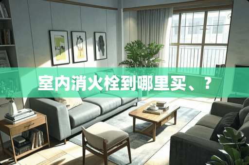 室内消火栓到哪里买、？