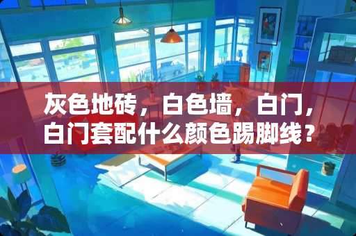 灰色地砖，白色墙，白门，白门套配什么颜色踢脚线？