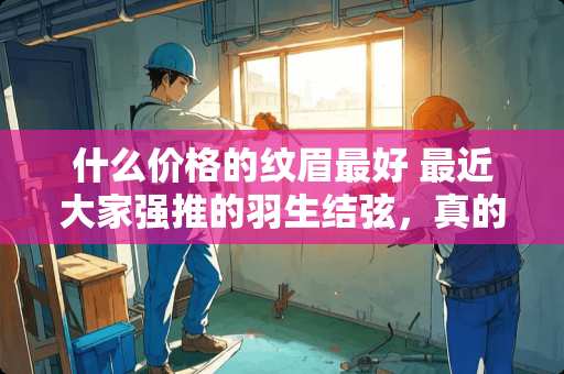 什么价格的纹眉最好 最近大家强推的羽生结弦，真的那么好吗