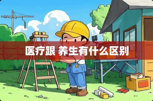 医疗跟 养生有什么区别