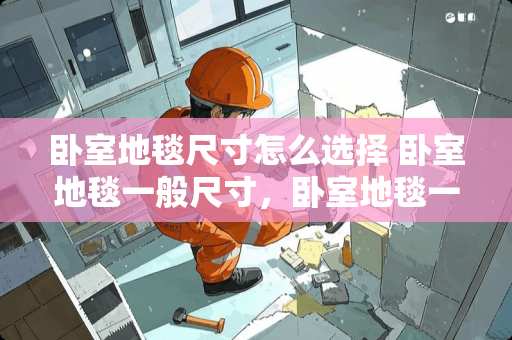 卧室地毯尺寸怎么选择 卧室地毯一般尺寸，卧室地毯一般标准尺寸是多少