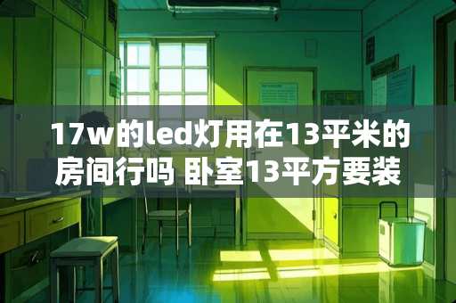 17w的led灯用在13平米的房间行吗 卧室13平方要装多大空调