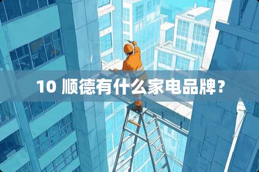 10 顺德有什么家电品牌？