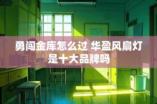 勇闯金库怎么过 华盈风扇灯是十大品牌吗