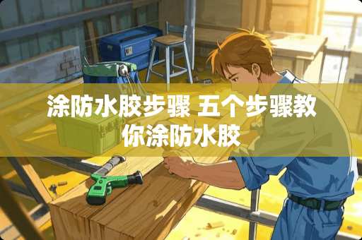 涂防水胶步骤 五个步骤教你涂防水胶