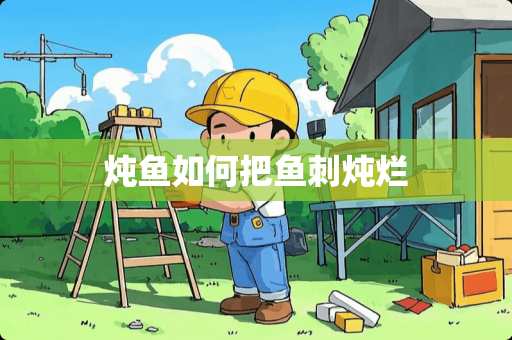 炖鱼如何把鱼刺炖烂