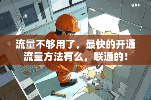 流量不够用了，最快的开通流量方法有么，联通的！