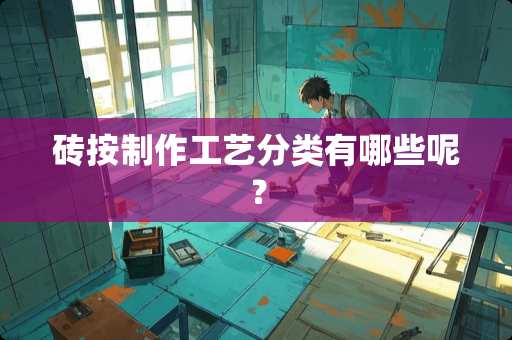 砖按制作工艺分类有哪些呢？