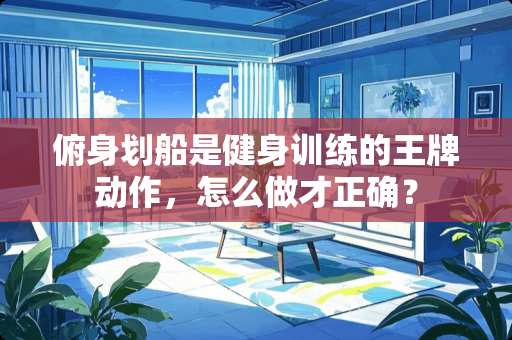 俯身划船是健身训练的王牌动作，怎么做才正确？