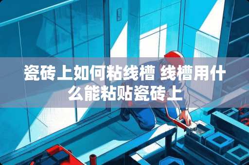 瓷砖上如何粘线槽 线槽用什么能粘贴瓷砖上