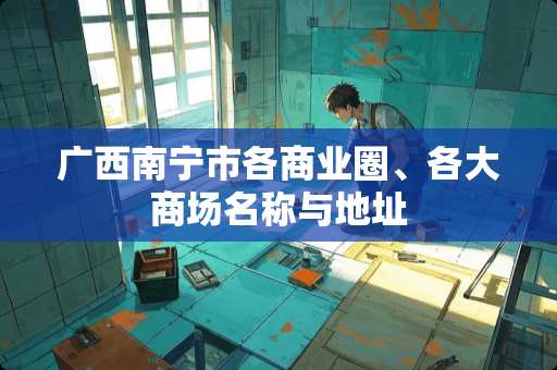 广西南宁市各商业圈、各大商场名称与地址