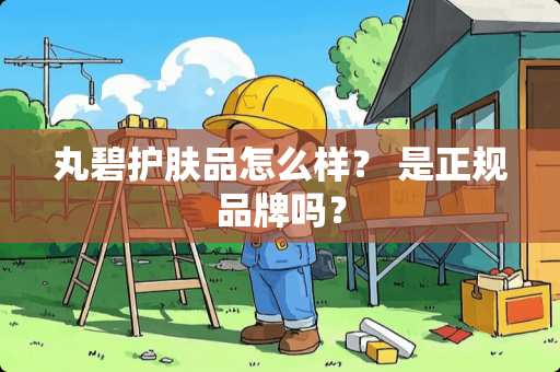 丸碧护肤品怎么样？ 是正规品牌吗？