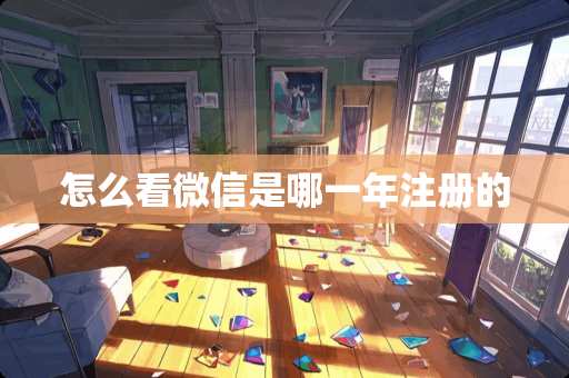 怎么看微信是哪一年注册的